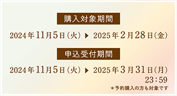 購入対象期間：2024年11月5日（火）～2025年2月28日（金）、申込受付期間：2024年11月5日（火）～2025年3月31日（月）23：59